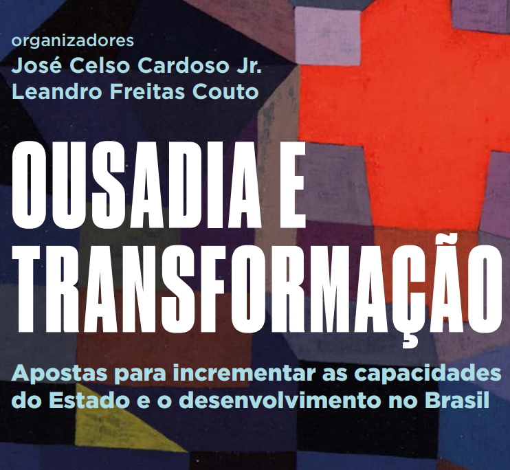 Ousadia e Transformação: Apostas para incrementar as capacidades do Estado e o desenvolvimento no Brasil